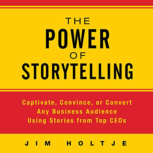The Power of Storytelling Captivate, Convince, or Convert Any Business Audience Using Stories from Top CEOs
